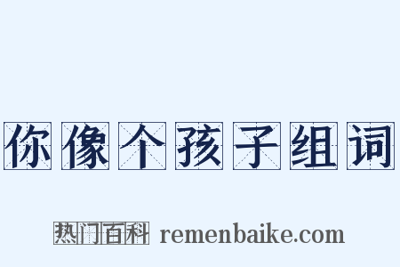你像个孩子组词是什么意思的图片